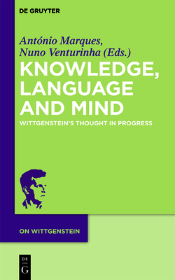 Knowledge, Language and Mind: Wittgenstein's Thought in Progress - Marques, Ant�nio (Editor), and Venturinha, Nuno (Editor)