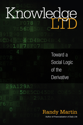 Knowledge LTD: Toward a Social Logic of the Derivative - Martin, Randy, MD