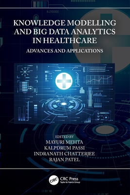 Knowledge Modelling and Big Data Analytics in Healthcare: Advances and Applications - Mehta, Mayuri (Editor), and Passi, Kalpdrum (Editor), and Chatterjee, Indranath (Editor)