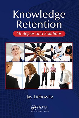 Knowledge Retention: Strategies and Solutions - Liebowitz, Jay