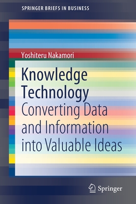 Knowledge Technology: Converting Data and Information Into Valuable Ideas - Nakamori, Yoshiteru