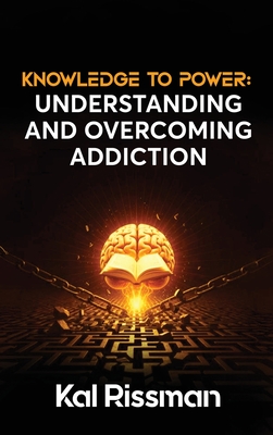 Knowledge to Power: Understanding and Overcoming Addiction - Rissman, Kal