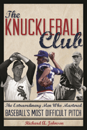 Knuckleball Club: The Extraordinary Men Who Mastered Baseball's Most Difficult Pitch