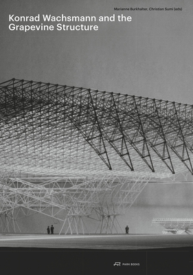 Konrad Wachsmann and the Grapevine Structure - Sumi, Christian (Editor), and Burkhalter, Marianne (Editor)