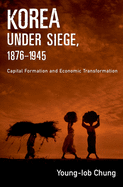 Korea Under Siege, 1876-1945: Capital Formation and Economic Transformation