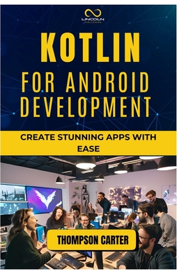 Kotlin for Android Development: Create Stunning Apps with Ease - Carter, Thompson