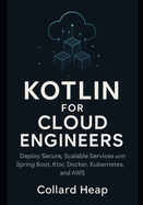 Kotlin for Cloud Engineers: Deploy Secure, Scalable Services with Spring Boot, Ktor, Docker, Kubernetes, and AWS