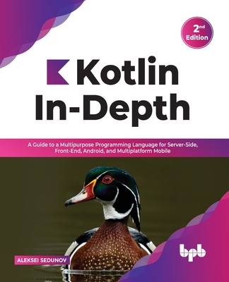 Kotlin In-Depth: A Guide to a Multipurpose Programming Language for Server-Side, Front-End, Android, and Multiplatform Mobile (English Edition) - Sedunov, Aleksei