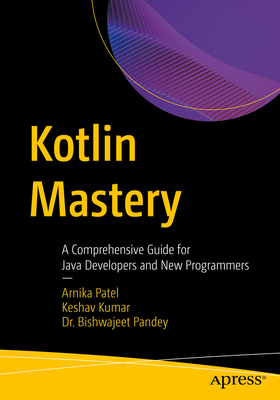 Kotlin Mastery: A Comprehensive Guide for Java Developers and New Programmers - Patel, Arnika, and Kumar, Keshav, and Kumar Pandey, Bishwajeet