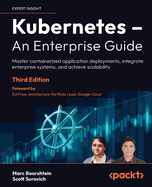 Kubernetes - An Enterprise Guide: Master containerized application deployments, integrate enterprise systems, and achieve scalability