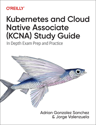 Kubernetes and Cloud Native Associate (Kcna) Study Guide: In-Depth Exam Prep and Practice - Jim�nez, Jorge Valenzuela, and S�nchez, Adri�n Gonz�lez