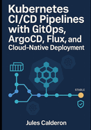 Kubernetes CI/CD Pipelines with Gitops: ARGOCD, FLUX, AND CLOUD-NATIVE DEPLOYMENT: Automate application delivery with declarative deployments, progressive rollouts, and multi-cluster management