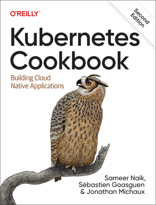 Kubernetes Cookbook: Building Cloud Native Applications - Naik, Sameer, and Goasguen, S�bastian, and Michaux, Jonathan