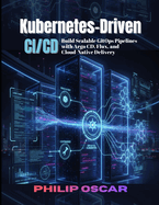 Kubernetes-Driven CI/CD: Build Scalable GitOps Pipelines with Argo CD, Flux, and Cloud-Native Delivery