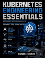 Kubernetes Engineering Essentials: Build Resilient Container Infrastructure Using Modern Architecture, Automation, Performance Tuning, and Best Practices