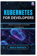 Kubernetes for Developers: From Local Dev to Cluster Confidence