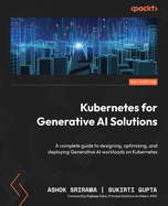 Kubernetes for Generative AI Solutions: A complete guide to designing, optimizing, and deploying Generative AI workloads on Kubernetes
