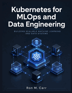 Kubernetes for MLOps and Data Engineering: Building Scalable Machine Learning and Data Systems