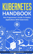 Kubernetes Handbook: Non-Programmer's Guide to Deploy Applications with Kubernetes