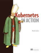 Kubernetes in Action: Deploying and Managing Containers and Cloud-Native Applications