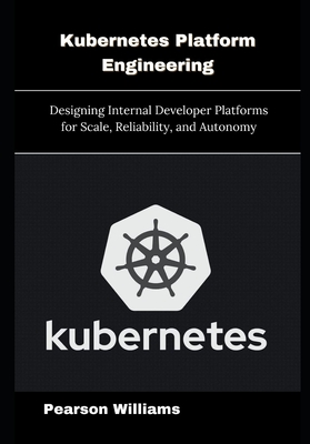Kubernetes Platform Engineering: Designing Internal Developer Platforms for Scale, Reliability, and Autonomy - Williams, Pearson
