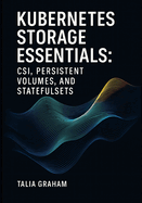 Kubernetes Storage Essentials: CSI, PERSISTENT VOLUMES, AND STATEFULSETS: Configure storage classes, dynamic provisioning, and snapshots for databases and stateful applications