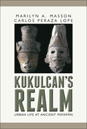 Kukulcan's Realm: Urban Life at Ancient Mayapan