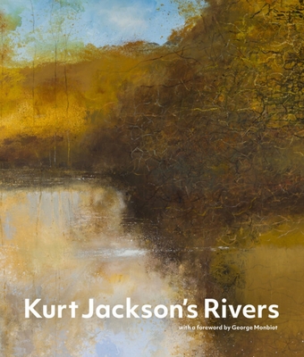 Kurt Jackson's Rivers - Jackson, Kurt, and Monbiot, George (Foreword by)