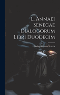 L. Annaei Senecae dialogorum libri duodecim