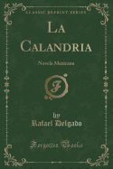 La Calandria: Novela Mexicana (Classic Reprint)