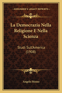La Democrazia Nella Religione E Nella Scienza: Studi Sull'america (1908)