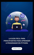 La Gu?a F�cil Para Principiantes Para Aprender a Programar En Python.