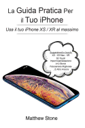 La Guida Pratica Per Il Tuo iPhone: iPhone Xs, iPhone XS Max, iPhone Xr, IOS 12