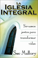 La Iglesia Integral: Sirvamos Juntos Para Transformar Vidas