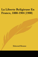 La Liberte Religieuse En France, 1880-1904 (1908)