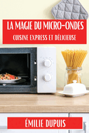 La Magie du Micro-Ondes: Cuisine Express et D?licieuse