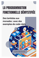 La programmation fonctionnelle d?mystifi?e: Des lambdas aux monades: avec des exemples de code r?els