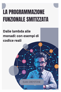 La programmazione funzionale smitizzata: Dalle lambda alle monadi: con esempi di codice reali