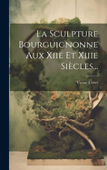 La Sculpture Bourguignonne Aux Xiie Et Xiiie Siecles...