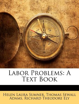 Labor Problems: A Text Book - Sumner, Helen Laura, and Adams, Thomas Sewall