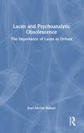 Lacan and Psychoanalytic Obsolescence: The Importance of Lacan as Irritant