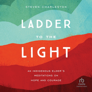 Ladder to the Light: An Indigenous Elder's Meditations on Hope and Courage