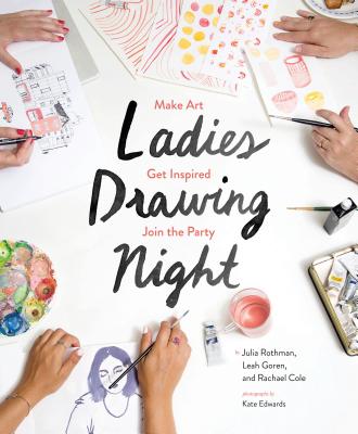 Ladies Drawing Night: Make Art, Get Inspired, Join the Party - Rothman, Julia, and Goren, Leah, and Cole, Rachael