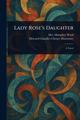 Lady Rose's Daughter - Ward, Humphry, Mrs., and Christy, Howard Chandler