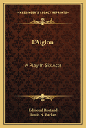 L'Aiglon: A Play in Six Acts