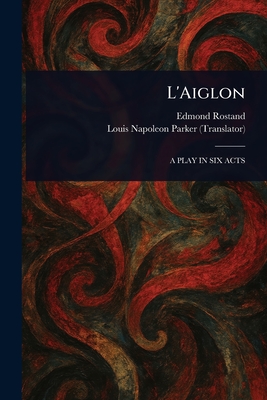 L'Aiglon - Rostand, Edmond, and Parker, Louis Napoleon