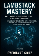 Lambstack Mastery AWS Lambda, Eventbridge, Step Functions & Appsync: Build Event-Driven APIs with Dynamodb, S3, Sns, Sqs and Production-Ready Architecture Patterns