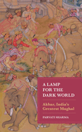 Lamp for the Dark World: Akbar, India's Greatest Mughal