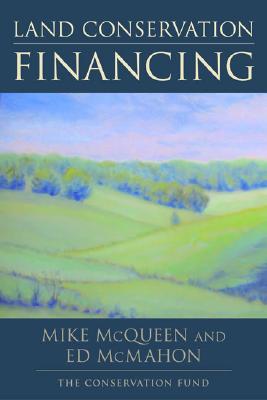 Land Conservation Financing - McQueen, Mike, and McMahon, Edward T, and The Conservation Fund