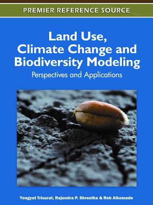 Land Use, Climate Change and Biodiversity Modeling: Perspectives and Applications - Trisurat, Yongyut (Editor), and Shrestha, Rajendra P (Editor), and Alkemade, Rob (Editor)